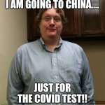 China test | I AM GOING TO CHINA.... JUST FOR THE COVID TEST!! | image tagged in covid 19,china,coronavirus | made w/ Imgflip meme maker