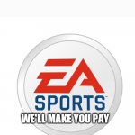 EA Sports | WE'LL MAKE YOU PAY | image tagged in ea sports | made w/ Imgflip meme maker
