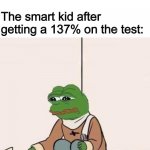 Smart kid goo brrrrr | Me: *gets a 56% on the test and is happy with it The smart kid after getting a 137% on the test: | image tagged in sad pepe suicide | made w/ Imgflip meme maker