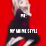 =) | ME:; MY ANIME STYLE | image tagged in my cute self anime | made w/ Imgflip meme maker