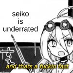 And that's a fact | seiko is underrated | image tagged in and that's a fact | made w/ Imgflip meme maker