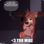 Foxy FNaF 4 Plush | i tried to hug mike but he had a heart attack please dont be mad at me im sorry; <3 YOU MIKE | image tagged in foxy fnaf 4 plush | made w/ Imgflip meme maker