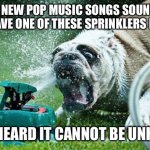 Most new pop songs sound like they have one of these sprinklers in them once heard it cannot be unheard | MOST NEW POP MUSIC SONGS SOUND LIKE THEY HAVE ONE OF THESE SPRINKLERS IN THEM; ONCE HEARD IT CANNOT BE UNHEARD! | image tagged in sprinkler,pop music,funny,meme,memes,pop culture | made w/ Imgflip meme maker