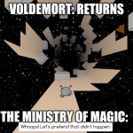 Let's pretend that didn't happen | VOLDEMORT: RETURNS; THE MINISTRY OF MAGIC: | image tagged in let's pretend that didn't happen | made w/ Imgflip meme maker