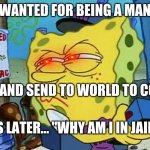 Spongebob Wanted Maniac | HE'S WANTED FOR BEING A MANIAC... SELFIE! AND SEND TO WORLD TO COMPARE; 3 HOURS LATER... "WHY AM I IN JAIL?????" | image tagged in spongebob wanted maniac | made w/ Imgflip meme maker