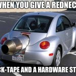 fast car | WHEN YOU GIVE A REDNECK; DUCK-TAPE AND A HARDWARE STORE | image tagged in fast car | made w/ Imgflip meme maker