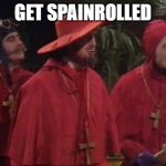 Nobody Expects rhis | GET SPAINROLLED | image tagged in nobody expects the spanish inquisition monty python | made w/ Imgflip meme maker