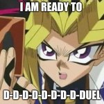 it's time to duel | I AM READY TO; D-D-D-D-D-D-D-D-DUEL | image tagged in it's time to duel | made w/ Imgflip meme maker