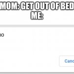 cancel or ok | MOM: GET OUT OF BED
ME:; kid.exe says: no | image tagged in cancel or ok | made w/ Imgflip meme maker