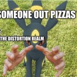 ur goin to brazil umbreon | WHEN SOMEONE OUT PIZZAS THE HUT; THE DISTORTION REALM | image tagged in ur goin to brazil umbreon | made w/ Imgflip meme maker