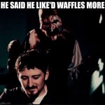 waffles or pancakes | HE SAID HE LIKE'D WAFFLES MORE | image tagged in art the clown | made w/ Imgflip meme maker