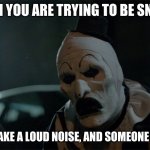 Art the Clown Frown | WHEN YOU ARE TRYING TO BE SNEAKY; AND YOU MAKE A LOUD NOISE, AND SOMEONE HERE'S YOU | image tagged in art the clown frown | made w/ Imgflip meme maker