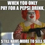 McDonald Gun | WHEN YOU ONLY PAY FOR A PEPSI DRINK, "WE STILL HAVE MORE TO SELL SON" | image tagged in mcdonald gun | made w/ Imgflip meme maker