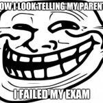 school memes | HOW I LOOK TELLING MY PARENTS; I FAILED MY EXAM | image tagged in memes,troll face | made w/ Imgflip meme maker