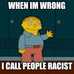 Leftist helps | WHEN IM WRONG; I CALL PEOPLE RACIST | image tagged in ralph i'm helping wiggum from the simpsons,leftists,dumb,racist | made w/ Imgflip meme maker