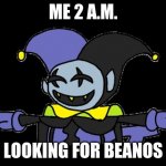 been | ME 2 A.M. LOOKING FOR BEANOS | image tagged in jevil t-pose | made w/ Imgflip meme maker