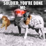 GET YOU'RE BUTT IN THE ARMY | SOLDIER: YOU'RE DONE
ME: | image tagged in get you're butt in the army | made w/ Imgflip meme maker