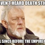 Obi Wan Kenobi | I HAVEN'T HEARD DEATH STICKS WELL SINCE BEFORE THE EMPIRE ROSE | image tagged in memes,obi wan kenobi | made w/ Imgflip meme maker