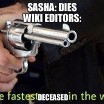 The fastest deceased in the west | SASHA: DIES
WIKI EDITORS:; DECEASED | image tagged in fastest draw,aot,attack on titan,snk,shingeki no kyojin | made w/ Imgflip meme maker