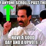 Have a good day! | IF ANYONE SCROLLS PAST THIS; HAVE A GOOD DAY AND A UPVOTE :) | image tagged in memes,gifs,funny memes,upvotes | made w/ Imgflip meme maker