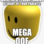 Oof! | WHEN YOU GET CAUGHT GAMING AT NIGHT BY YOUR PARENTS:; MEGA OOF | image tagged in oof | made w/ Imgflip meme maker