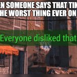 Fallout 4 Everyone Disliked That | WHEN SOMEONE SAYS THAT TIKTOK IS NOT THE WORST THING EVER ON IMGFLIP | image tagged in fallout 4 everyone disliked that | made w/ Imgflip meme maker