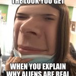 Aliens live among us | THE LOOK YOU GET; WHEN YOU EXPLAIN WHY ALIENS ARE REAL | image tagged in blank stare,aliens,earth,hilarious memes,person | made w/ Imgflip meme maker