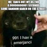 I hate anti gamers #24 | ME: TAKES OUT MY DS FOR 0.00000000001 SECONDS
SOME RANDOM KAREN ON THE STREET: | image tagged in 991 i hav a emerjanci,games | made w/ Imgflip meme maker