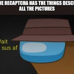 huh | WHEN THE RECAPTCHA HAS THE THINGS DESCRIBED IN
ALL THE PICTURES | image tagged in wait that's sus af w/ text | made w/ Imgflip meme maker