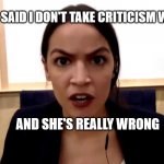 aoc | SHE SAID I DON'T TAKE CRITICISM WELL; AND SHE'S REALLY WRONG | image tagged in aoc | made w/ Imgflip meme maker
