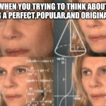 Overthinking about making a perfect meme,huh? | WHEN YOU TRYING TO THINK ABOUT MAKING A PERFECT,POPULAR,AND ORIGINAL MEME | image tagged in overthink | made w/ Imgflip meme maker