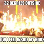 Fiend on Fire | 32 DEGREES OUTSIDE; HOW I FEEL INSIDE MY HOUSE | image tagged in fiend on fire | made w/ Imgflip meme maker