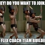 Flexcaoach team building | HEY! DO YOU WANT TO JOIN... THE FLEX COACH TEAM BUILDING? | image tagged in gay bar,team building | made w/ Imgflip meme maker
