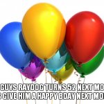 HappyBirthday! | HEY GUYS RAYDOG TURNS 52 NEXT MONTH LETS GIVE HIM A HAPPY BDAY NEXT MONTH | image tagged in happybirthday | made w/ Imgflip meme maker