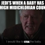 i would like to see the baby | JEDI'S WHEN A BABY HAS A HIGH MIDICHLORIAN COUNT. STEAL | image tagged in i would like to see the baby | made w/ Imgflip meme maker