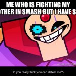 SANS IN SMASH | ME WHO IS FIGHTING MY BROTHER IN SMASH BUT I HAVE SANS | image tagged in terminalmontage sigma | made w/ Imgflip meme maker