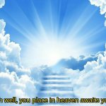 oh well, you place in heaven awaits you