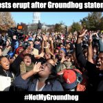 #NotMyGroundhog | Protests erupt after Groundhog statement. #NotMyGroundhog | image tagged in mizzou missouri protesters | made w/ Imgflip meme maker
