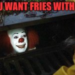 pennywise | DO YOU WANT FRIES WITH THAT? | image tagged in pennywise | made w/ Imgflip meme maker