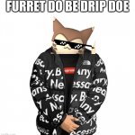furret | FURRET DO BE DRIP DOE | image tagged in drip | made w/ Imgflip meme maker