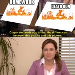 They are tho? | DEATH RUN; HOMEWORK | image tagged in they're the same picture meme | made w/ Imgflip meme maker