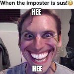 When the imposter is sus! ? | HEE; HEE | image tagged in when the imposter is sus | made w/ Imgflip meme maker