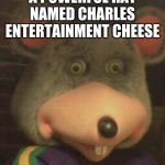 C. E. Cheese | A POWERFUL RAT NAMED CHARLES ENTERTAINMENT CHEESE | image tagged in chuck e cheese,rat | made w/ Imgflip meme maker