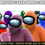 Sus sus aaaaaaaand sus | WHEN YOU COUGH  DURING COVID | image tagged in seems kinda sus to me | made w/ Imgflip meme maker