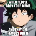 COPYCATSSSSS | WHEN PEOPLE COPY YOUR MEME; AND THEY GET FAMOUS FOR IT | image tagged in deku dissapointed,mha,why | made w/ Imgflip meme maker