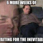groundhogs day | 6 MORE WEEKS OF WAITING FOR THE INEVITABLE | image tagged in sad man | made w/ Imgflip meme maker