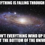 Squished And Big Bang.   Squish And Big Bang.  Rinse And Repeat | IF EVERYTHING IS FALLING THROUGH SPACE WON'T EVERYTHING WIND UP IN A PILE AT THE BOTTOM OF THE UNIVERSE ? | image tagged in god religion universe,what the,what are you smokin,are you not entertained,lol,memes | made w/ Imgflip meme maker