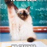 conphy | ME TRYING TO MAKE SURE; MR. TRAYNOR SEE ME PARTICIPATING | image tagged in overeager student cat | made w/ Imgflip meme maker