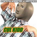 cul kidd | 8 YEAR OLD ME WEARING LIGHT UP SHOES IN CALSS | image tagged in cul kidd | made w/ Imgflip meme maker
