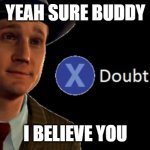 doubt | YEAH SURE BUDDY; I BELIEVE YOU | image tagged in doubt | made w/ Imgflip meme maker